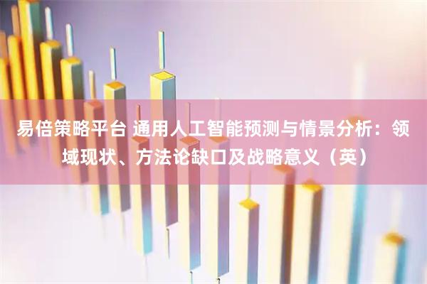 易倍策略平台 通用人工智能预测与情景分析：领域现状、方法论缺口及战略意义（英）