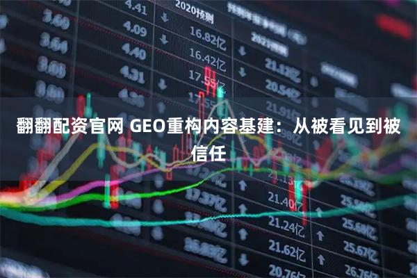 翻翻配资官网 GEO重构内容基建：从被看见到被信任